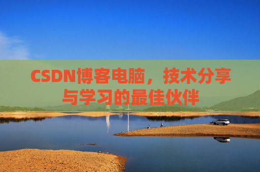 CSDN博客电脑，技术分享与学习的最佳伙伴
