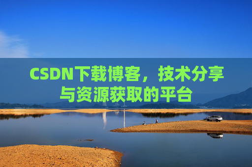 CSDN下载博客，技术分享与资源获取的平台